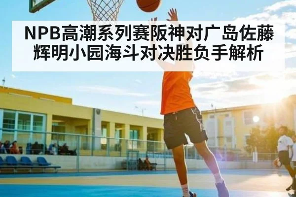 NPB高潮系列赛阪神对广岛佐藤辉明小园海斗对决胜负手解析