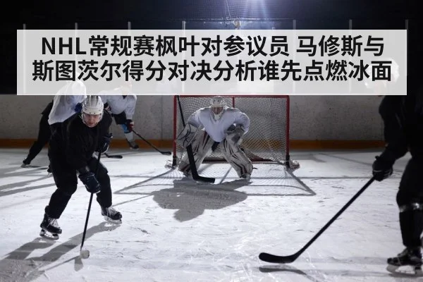 NHL常规赛枫叶对参议员 马修斯与斯图茨尔得分对决分析谁先点燃冰面（kaiyun）